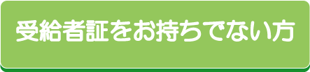 受給者証をお持ちでない方