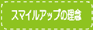 メニュー スマイルアップの理念へ